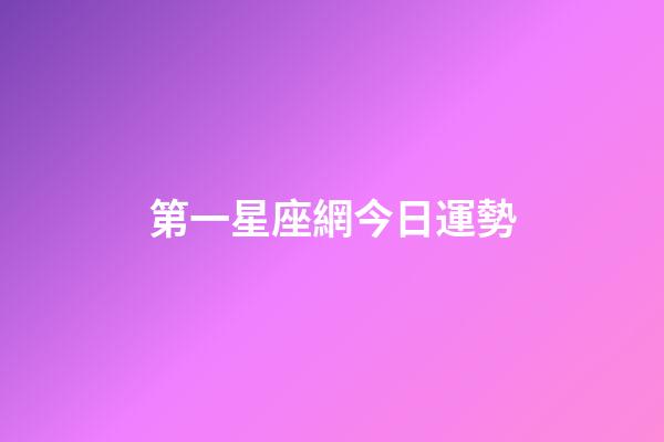 第一星座網今日運勢（第一星座網站）-第1張-星座運勢-玄機派