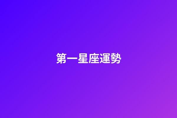 第一星座運勢（星座運勢第一星座網）-第1張-星座運勢-玄機派