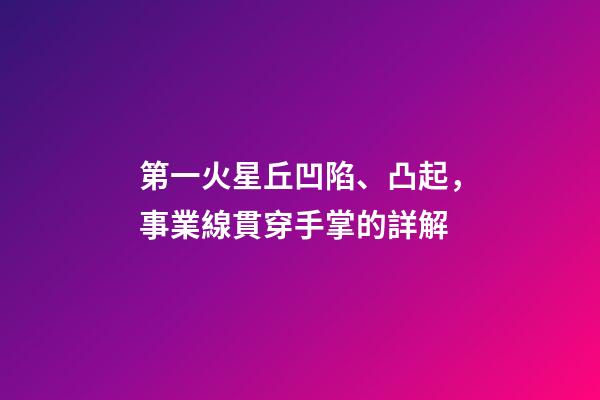 第一火星丘凹陷、凸起，事業線貫穿手掌的詳解