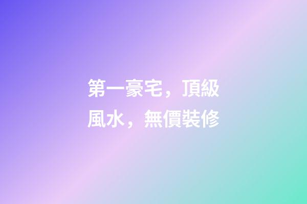 第一豪宅，頂級風水，無價裝修