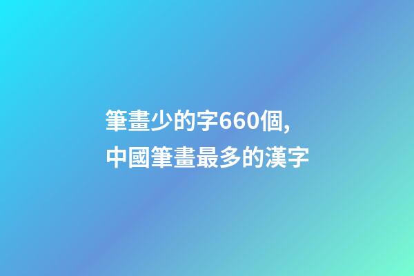 筆畫少的字660個,中國筆畫最多的漢字-第1張-觀點-玄機派