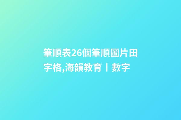 筆順表26個筆順圖片田字格,海韻教育丨數字-第1張-觀點-玄機派