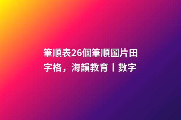 筆順表26個筆順圖片田字格，海韻教育丨數字-第1張-觀點-玄機派