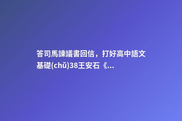 答司馬諫議書回信，打好高中語文基礎(chǔ)38王安石《答司馬諫議書》-第1張-觀點-玄機(jī)派