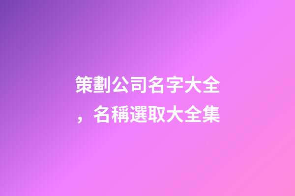 策劃公司名字大全，名稱選取大全集-第1張-公司起名-玄機派