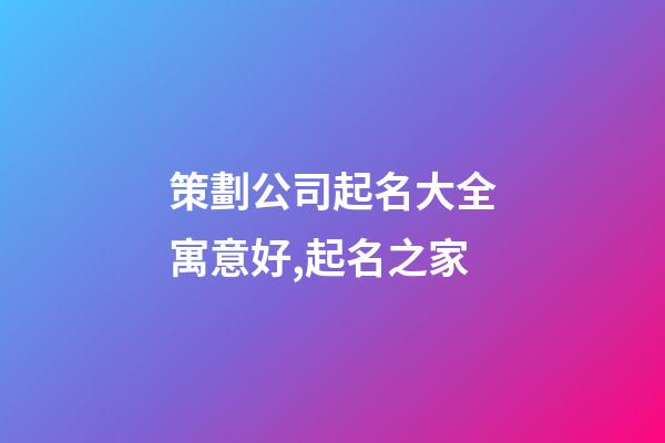 策劃公司起名大全寓意好,起名之家-第1張-公司起名-玄機派
