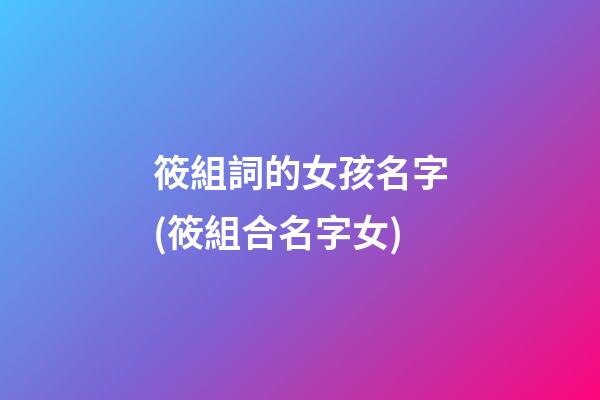 筱組詞的女孩名字(筱組合名字女)