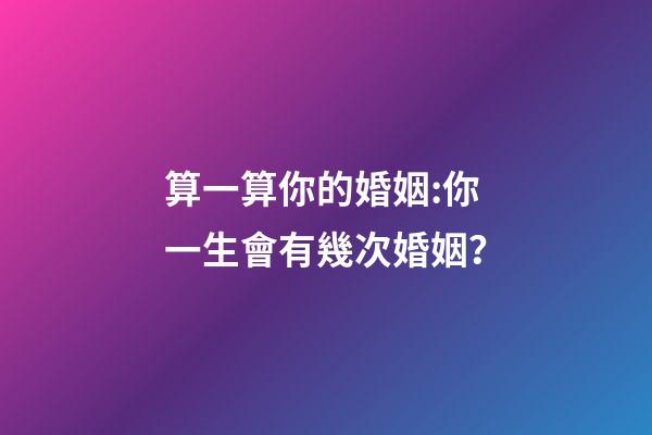 算一算你的婚姻:你一生會有幾次婚姻？