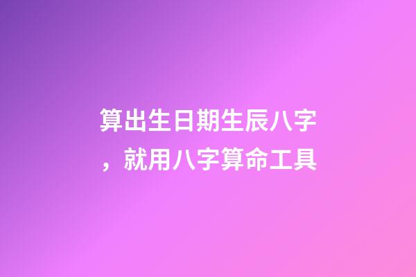 算出生日期生辰八字，就用八字算命工具