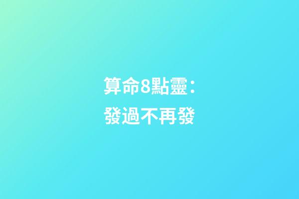 算命8點靈：發過不再發