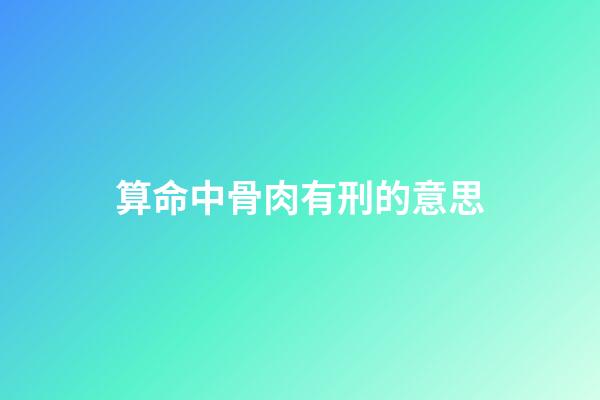 算命中骨肉有刑的意思