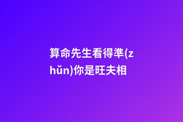 算命先生看得準(zhǔn)你是旺夫相