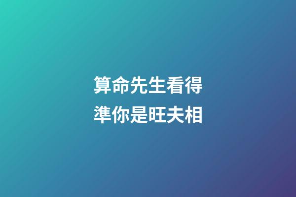 算命先生看得準你是旺夫相