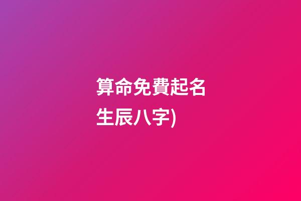 算命免費起名生辰八字(算命免費生辰八字詳解(例文))