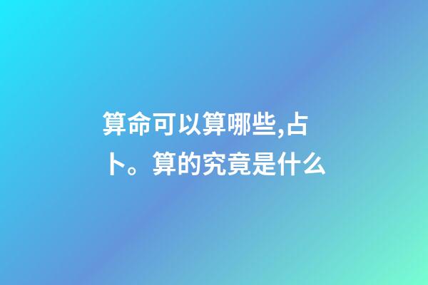 算命可以算哪些,占卜。算的究竟是什么-第1張-觀點-玄機派
