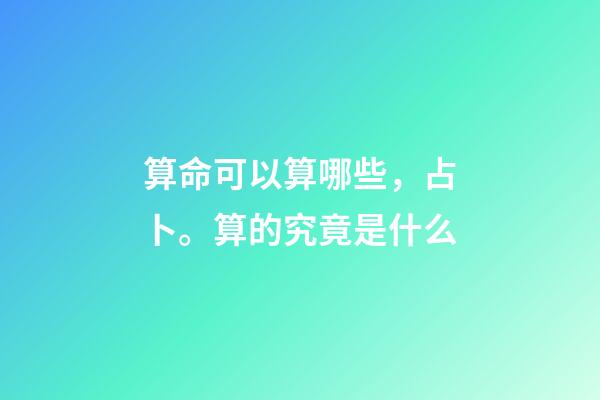 算命可以算哪些，占卜。算的究竟是什么-第1張-觀點-玄機派