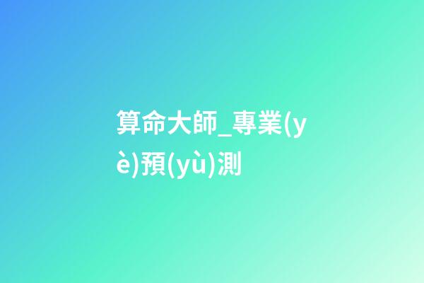 算命大師_專業(yè)預(yù)測