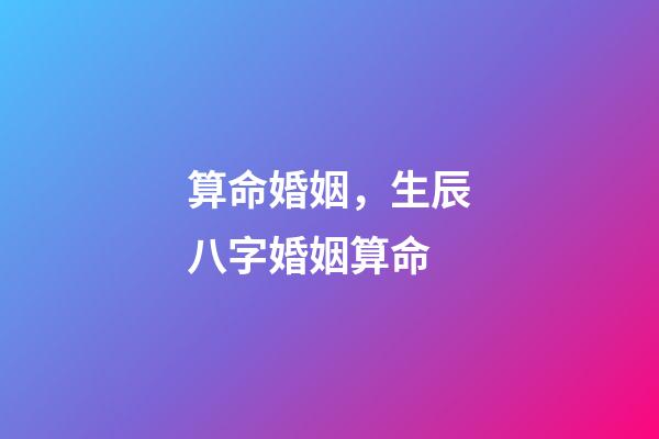 算命婚姻，生辰八字婚姻算命