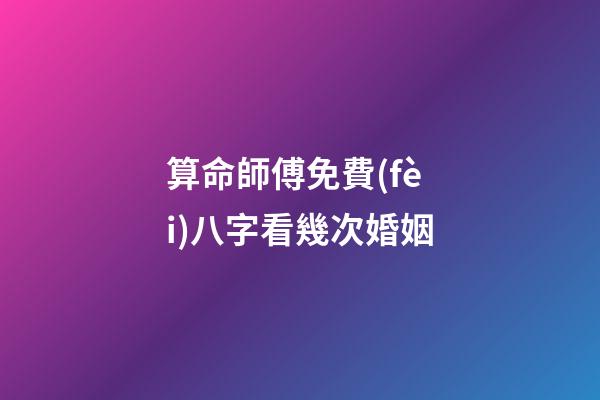 算命師傅免費(fèi)八字看幾次婚姻