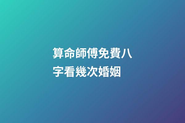 算命師傅免費八字看幾次婚姻