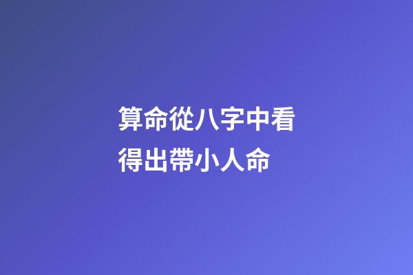 算命從八字中看得出帶小人命?