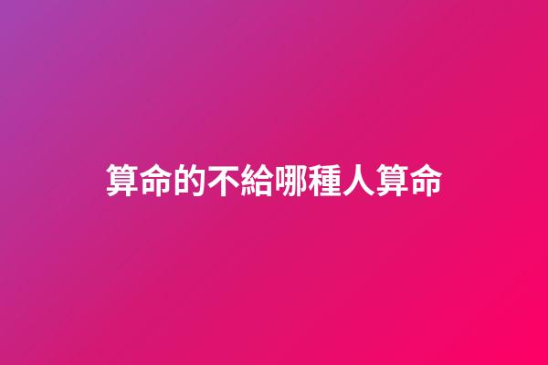 算命的不給哪種人算命