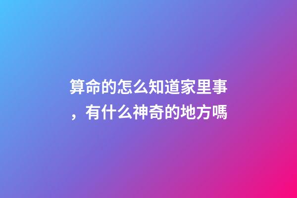 算命的怎么知道家里事，有什么神奇的地方嗎