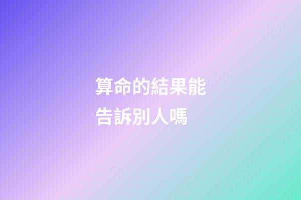 算命的結果能告訴別人嗎
