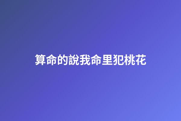 算命的說我命里犯桃花