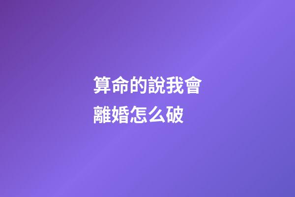 算命的說我會離婚怎么破