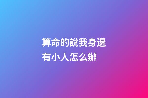 算命的說我身邊有小人怎么辦