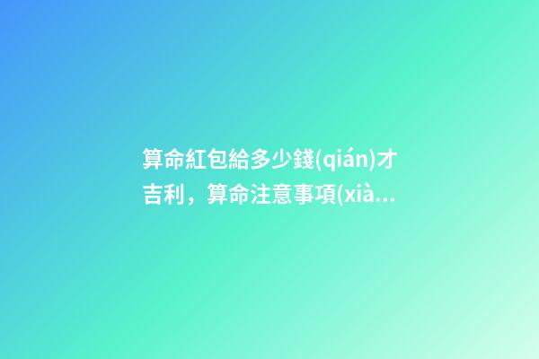 算命紅包給多少錢(qián)才吉利，算命注意事項(xiàng)