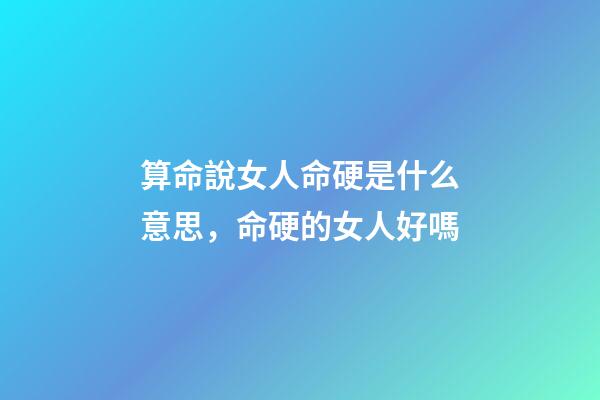 算命說女人命硬是什么意思，命硬的女人好嗎