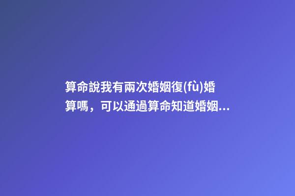 算命說我有兩次婚姻復(fù)婚算嗎，可以通過算命知道婚姻運(yùn)勢(shì)嗎