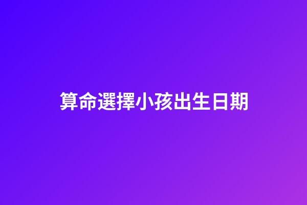 算命選擇小孩出生日期