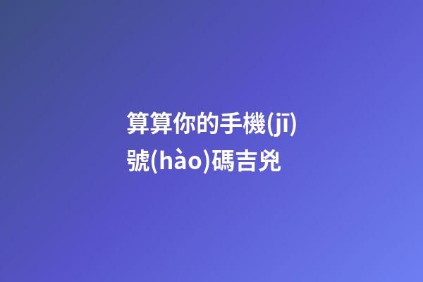 算算你的手機(jī)號(hào)碼吉兇