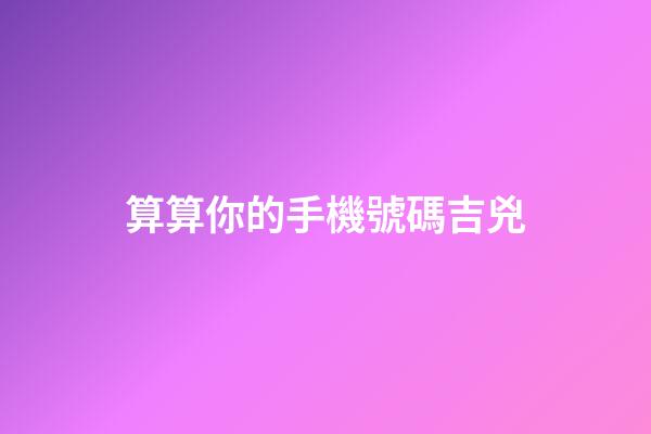 算算你的手機號碼吉兇