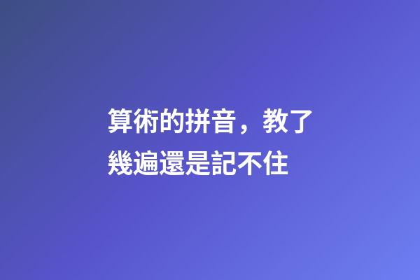 算術的拼音，教了幾遍還是記不住-第1張-觀點-玄機派