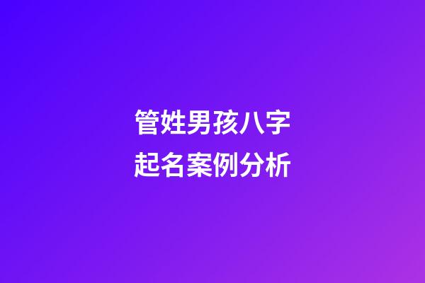管姓男孩八字起名案例分析