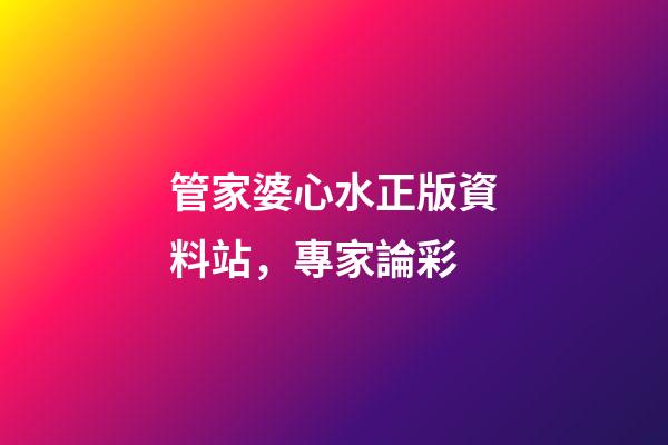 管家婆心水正版資料站，專家論彩-第1張-觀點-玄機派