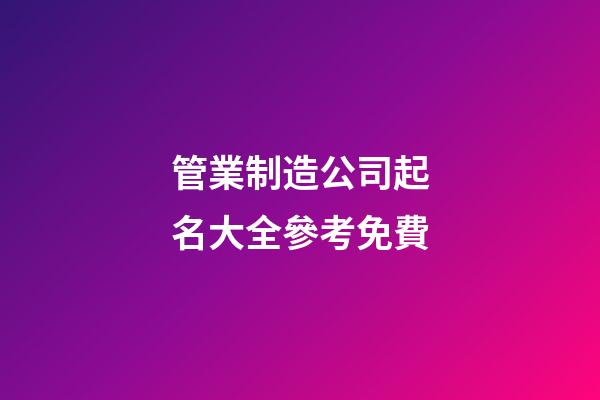 管業制造公司起名大全參考免費-第1張-公司起名-玄機派