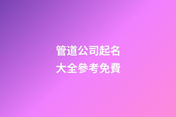 管道公司起名大全參考免費-第1張-公司起名-玄機派