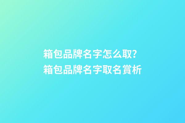 箱包品牌名字怎么取？箱包品牌名字取名賞析-第1張-商標起名-玄機派