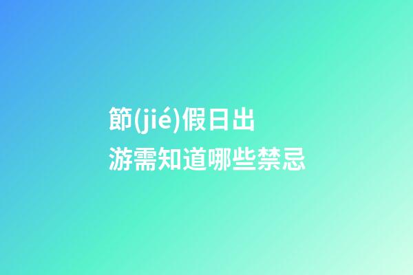 節(jié)假日出游需知道哪些禁忌?
