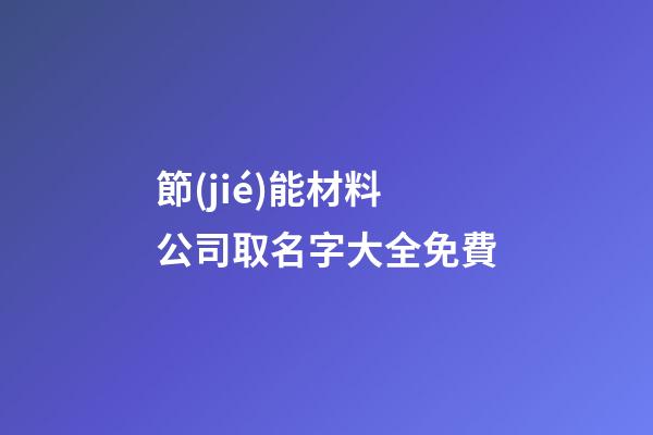 節(jié)能材料公司取名字大全免費-第1張-公司起名-玄機派