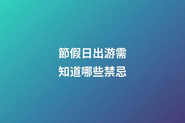 節假日出游需知道哪些禁忌?