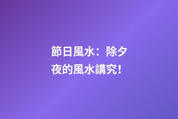 節日風水：除夕夜的風水講究！