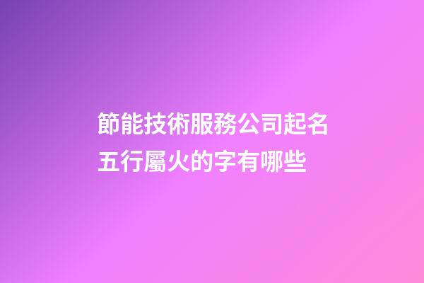 節能技術服務公司起名五行屬火的字有哪些-第1張-公司起名-玄機派