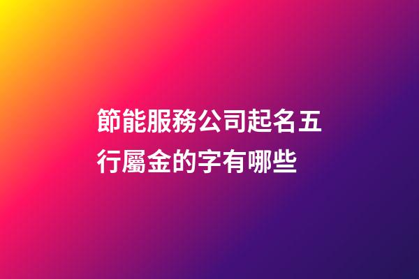 節能服務公司起名五行屬金的字有哪些-第1張-公司起名-玄機派