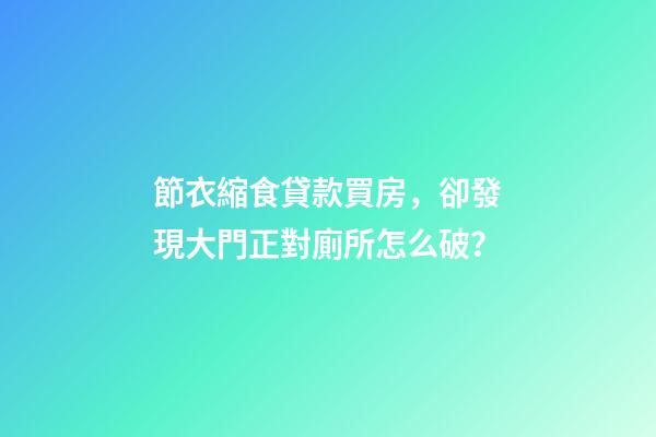 節衣縮食貸款買房，卻發現大門正對廁所怎么破？